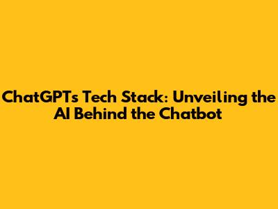 ChatGPT's Tech Stack: Unveiling the AI Behind the Chatbot
