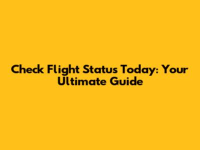Check Flight Status Today: Your Ultimate Guide