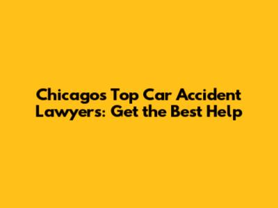 Chicago's Top Car Accident Lawyers: Get the Best Help