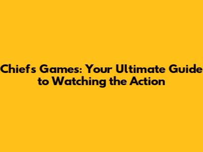 Chiefs Games: Your Ultimate Guide to Watching the Action
