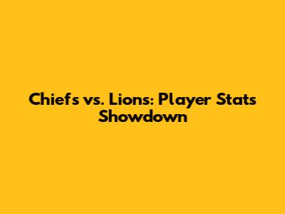 Chiefs vs. Lions: Player Stats Showdown