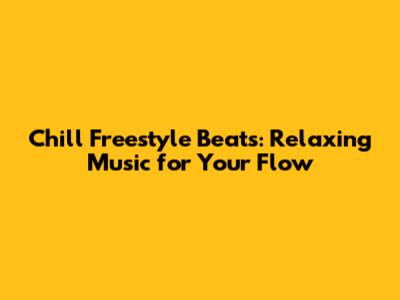 Chill Freestyle Beats: Relaxing Music for Your Flow
