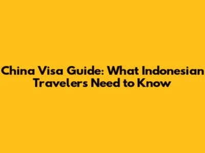 China Visa Guide: What Indonesian Travelers Need to Know