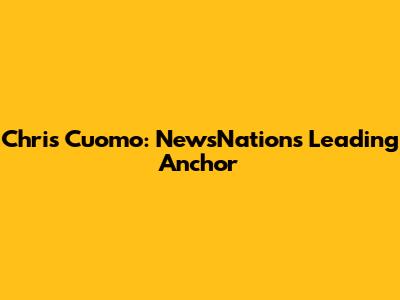 Chris Cuomo: NewsNation's Leading Anchor