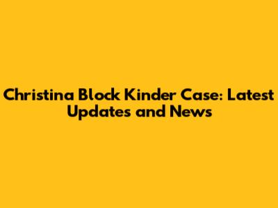 Christina Block Kinder Case: Latest Updates and News
