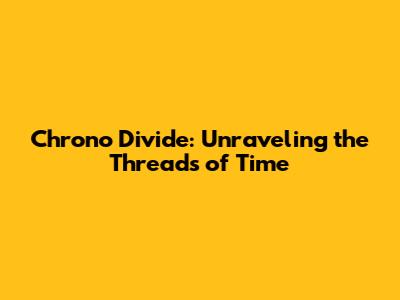 Chrono Divide: Unraveling the Threads of Time