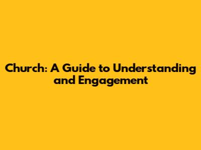 Church: A Guide to Understanding and Engagement