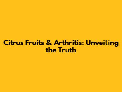 Citrus Fruits & Arthritis: Unveiling the Truth