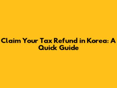 Claim Your Tax Refund in Korea: A Quick Guide