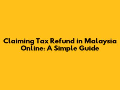 Claiming Tax Refund in Malaysia Online: A Simple Guide