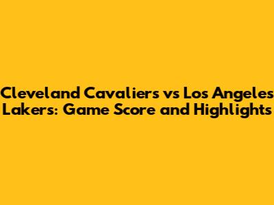 Cleveland Cavaliers vs Los Angeles Lakers: Game Score and Highlights