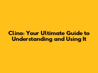 Clino: Your Ultimate Guide to Understanding and Using It