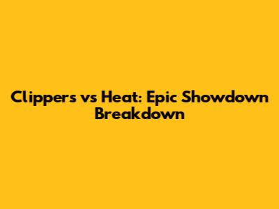 Clippers vs Heat: Epic Showdown Breakdown