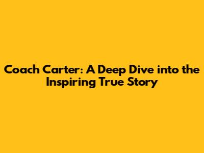 Coach Carter: A Deep Dive into the Inspiring True Story