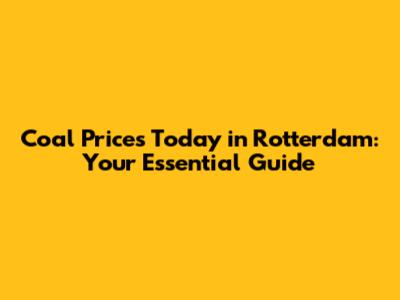 Coal Prices Today in Rotterdam: Your Essential Guide