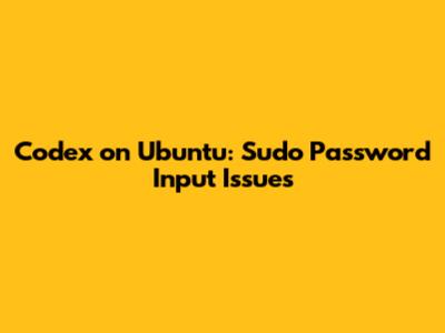 Codex on Ubuntu: Sudo Password Input Issues