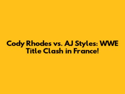 Cody Rhodes vs. AJ Styles: WWE Title Clash in France!