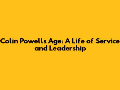 Colin Powell's Age: A Life of Service and Leadership