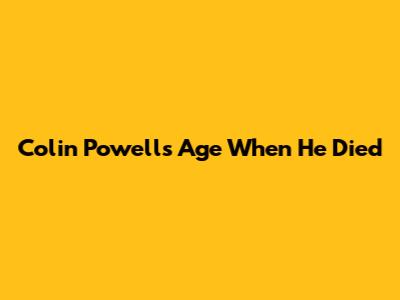 Colin Powell's Age When He Died