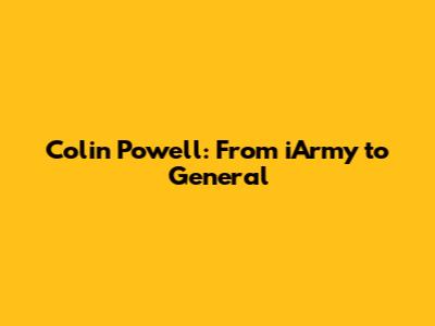 Colin Powell: From iArmy to General