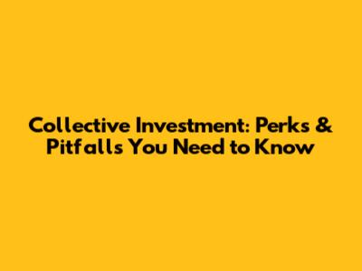Collective Investment: Perks & Pitfalls You Need to Know