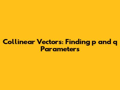 Collinear Vectors: Finding p and q Parameters