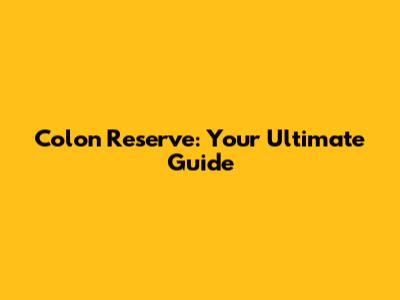 Colon Reserve: Your Ultimate Guide