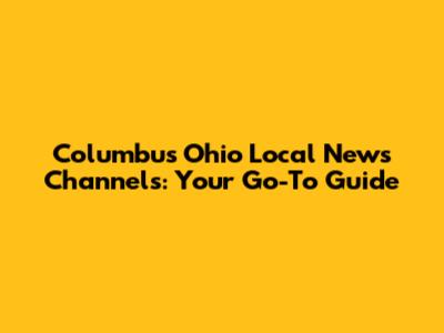 Columbus Ohio Local News Channels: Your Go-To Guide