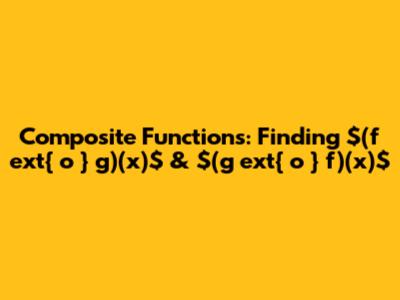 Composite Functions: Finding $(f 	ext{ o } g)(x)$ & $(g 	ext{ o } f)(x)$