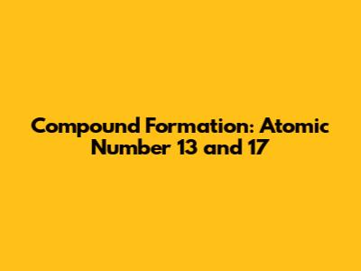 Compound Formation: Atomic Number 13 and 17