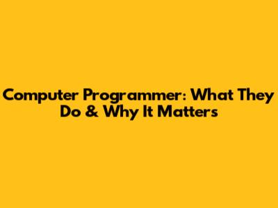 Computer Programmer: What They Do & Why It Matters