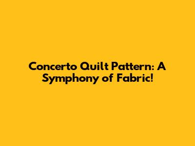 Concerto Quilt Pattern: A Symphony of Fabric!