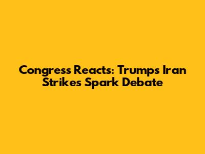 Congress Reacts: Trump's Iran Strikes Spark Debate