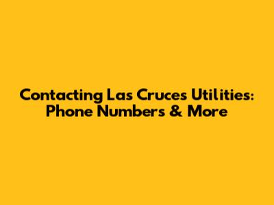 Contacting Las Cruces Utilities: Phone Numbers & More