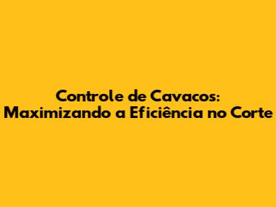 Controle de Cavacos: Maximizando a Eficiência no Corte