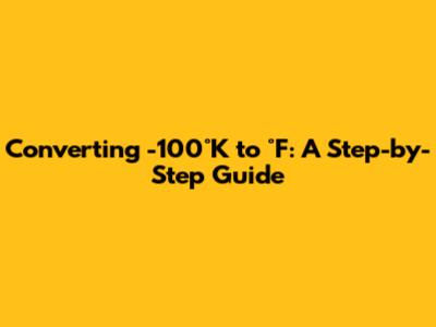Converting -100°K to °F: A Step-by-Step Guide