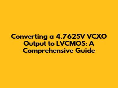 Converting a 4.7625V VCXO Output to LVCMOS: A Comprehensive Guide