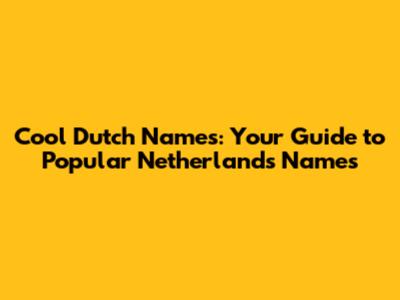 Cool Dutch Names: Your Guide to Popular Netherlands Names