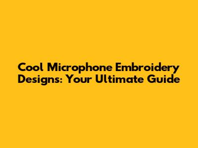 Cool Microphone Embroidery Designs: Your Ultimate Guide