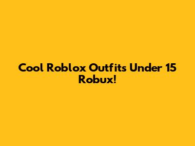 Cool Roblox Outfits Under 15 Robux!