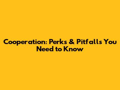 Cooperation: Perks & Pitfalls You Need to Know