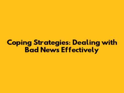Coping Strategies: Dealing with Bad News Effectively