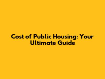 Cost of Public Housing: Your Ultimate Guide