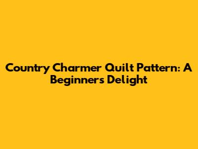 Country Charmer Quilt Pattern: A Beginner's Delight