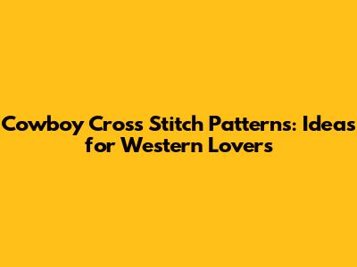 Cowboy Cross Stitch Patterns: Ideas for Western Lovers