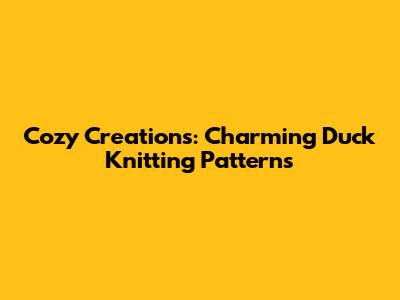 Cozy Creations: Charming Duck Knitting Patterns