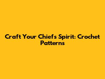 Craft Your Chiefs Spirit: Crochet Patterns