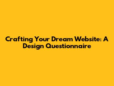 Crafting Your Dream Website: A Design Questionnaire