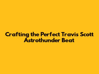 Crafting the Perfect Travis Scott 'Astrothunder' Beat