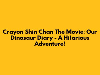 Crayon Shin Chan The Movie: Our Dinosaur Diary - A Hilarious Adventure!